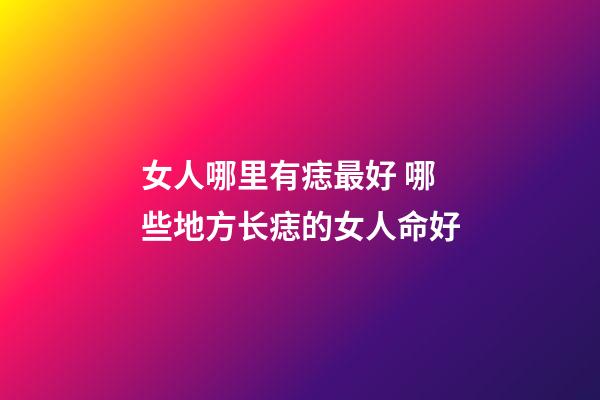 女人哪里有痣最好 哪些地方长痣的女人命好